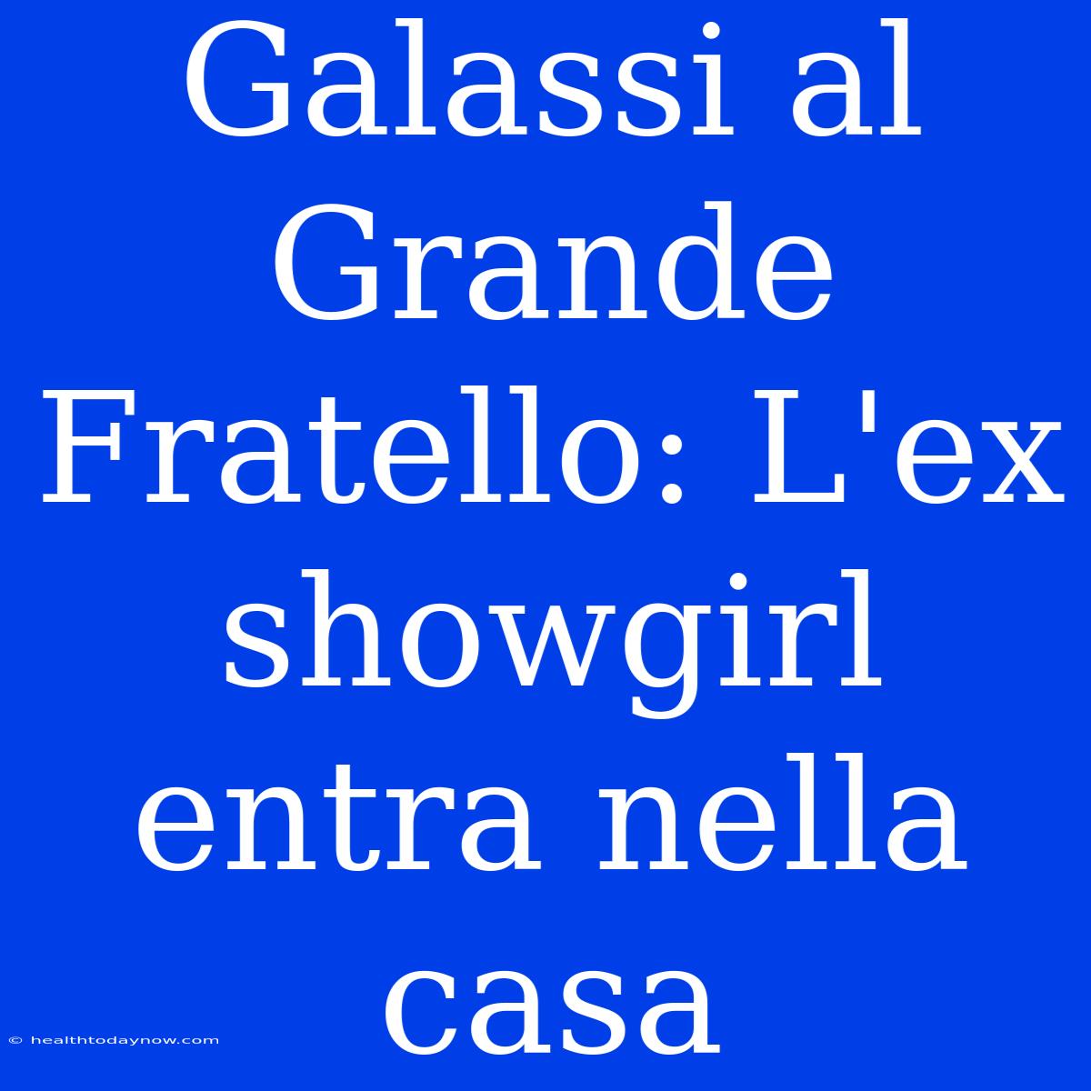 Galassi Al Grande Fratello: L'ex Showgirl Entra Nella Casa