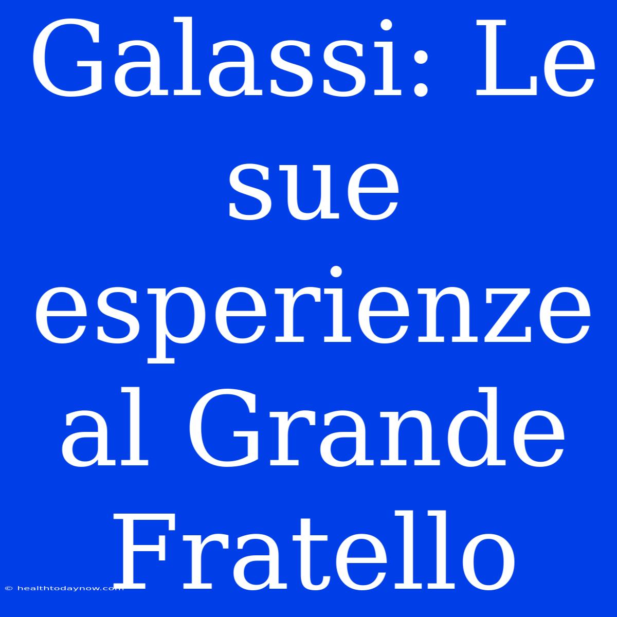 Galassi: Le Sue Esperienze Al Grande Fratello