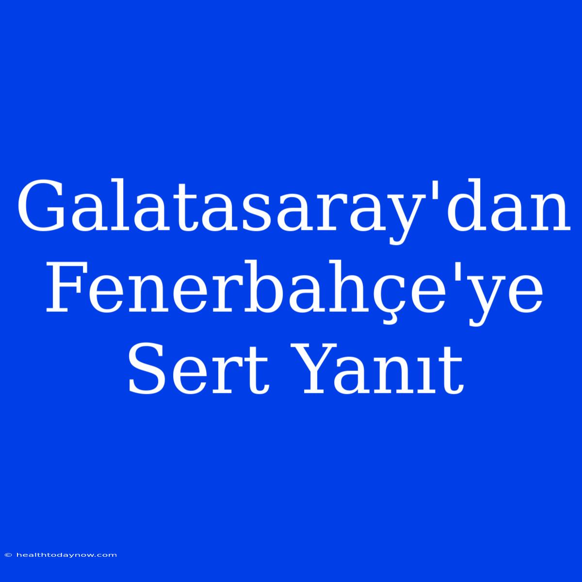 Galatasaray'dan Fenerbahçe'ye Sert Yanıt