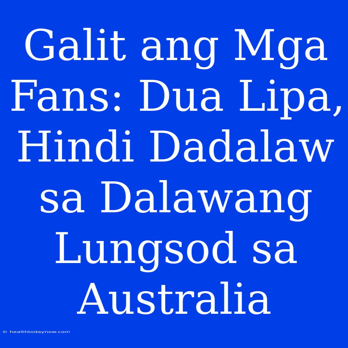 Galit Ang Mga Fans: Dua Lipa, Hindi Dadalaw Sa Dalawang Lungsod Sa Australia