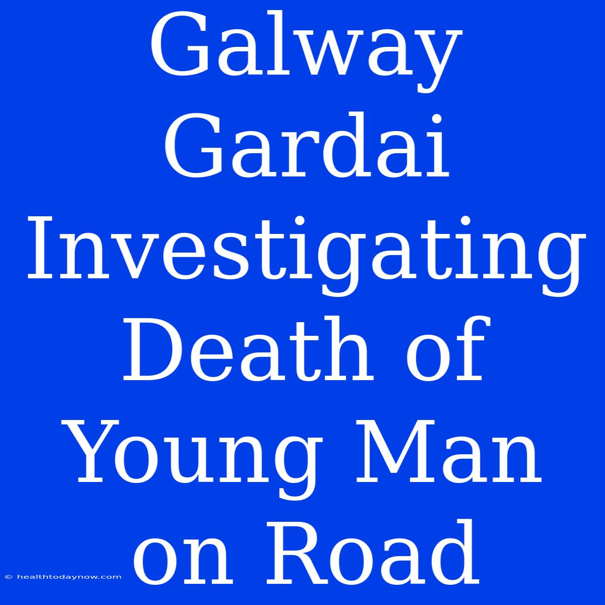 Galway Gardai Investigating Death Of Young Man On Road 