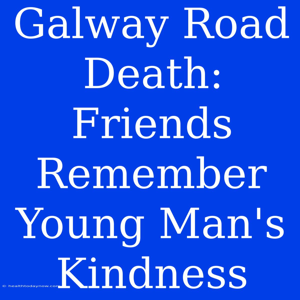 Galway Road Death: Friends Remember Young Man's Kindness