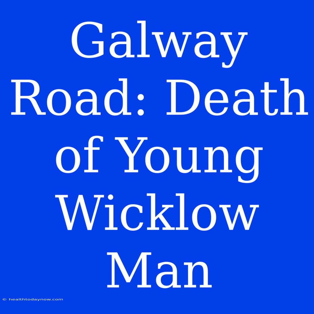 Galway Road: Death Of Young Wicklow Man 