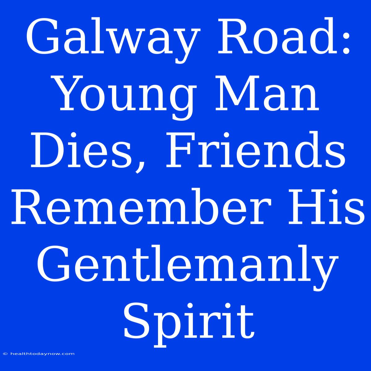 Galway Road: Young Man Dies, Friends Remember His Gentlemanly Spirit