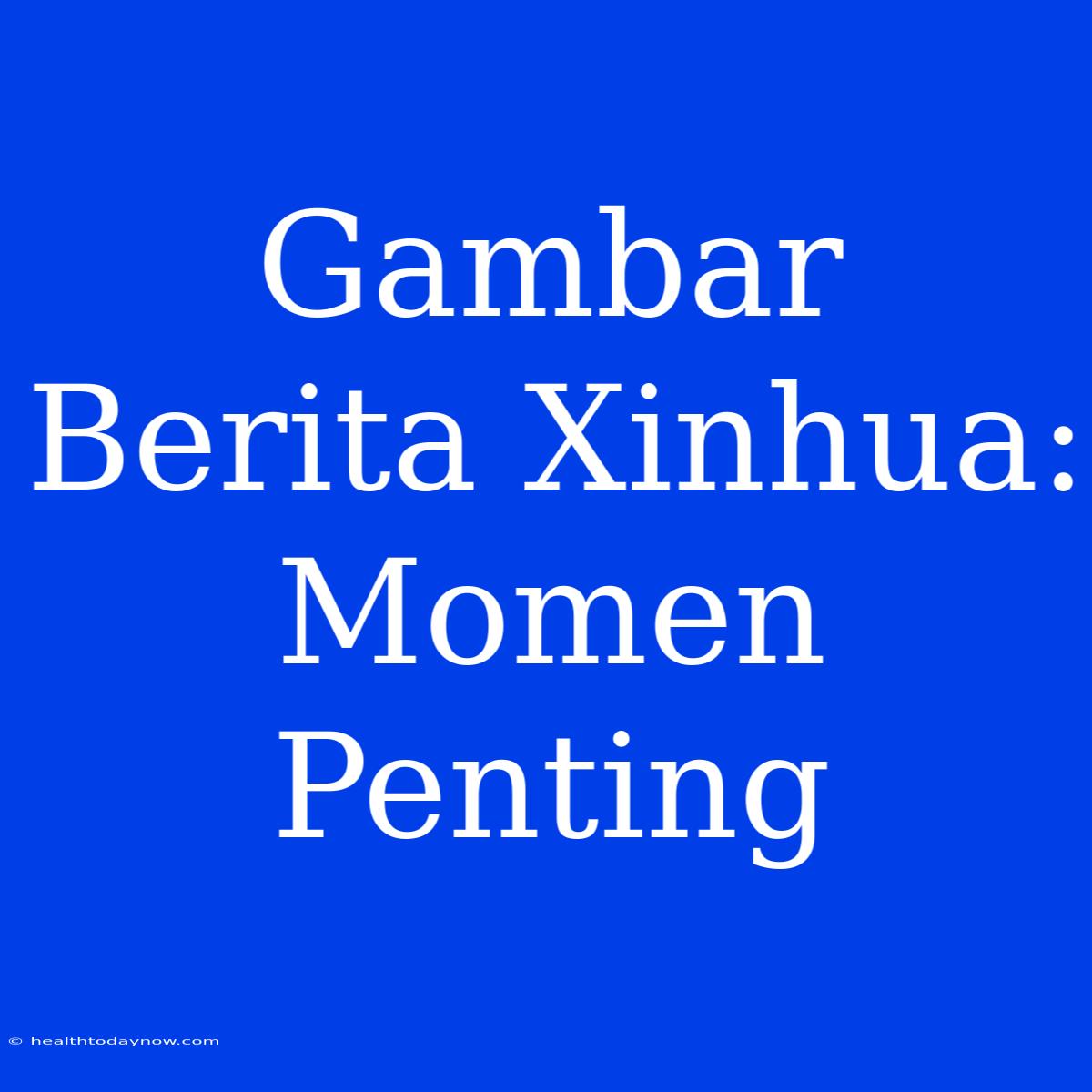 Gambar Berita Xinhua: Momen Penting