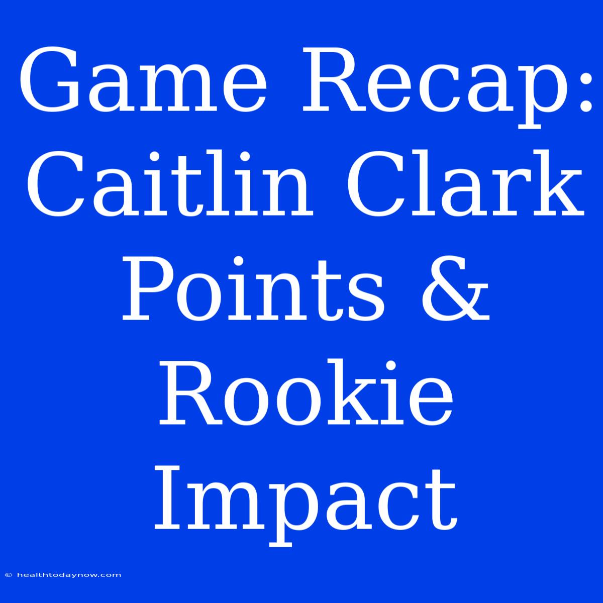 Game Recap: Caitlin Clark Points & Rookie Impact