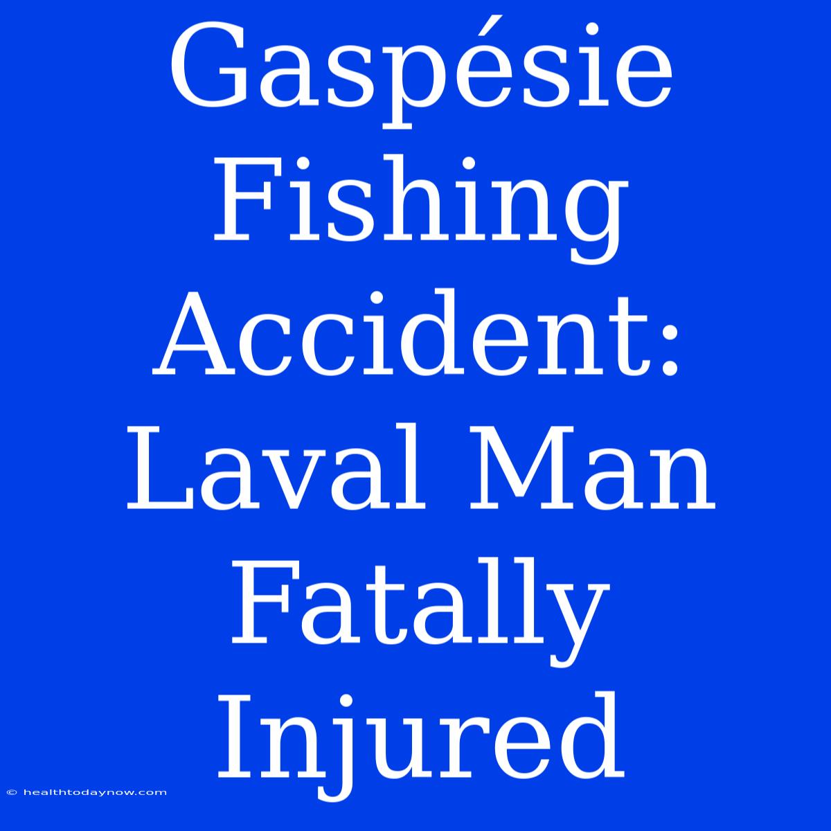 Gaspésie Fishing Accident: Laval Man Fatally Injured 