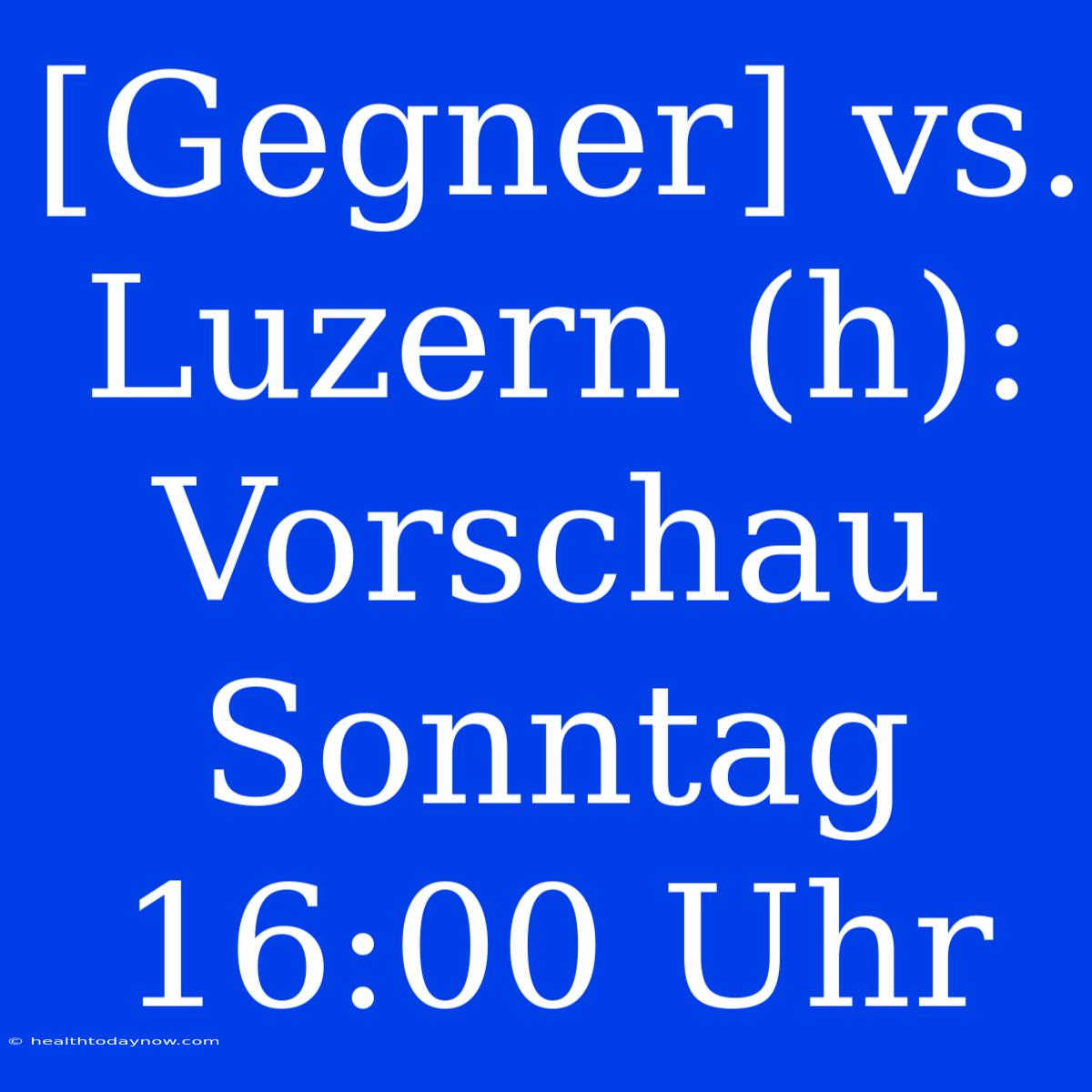 [Gegner] Vs. Luzern (h): Vorschau Sonntag 16:00 Uhr