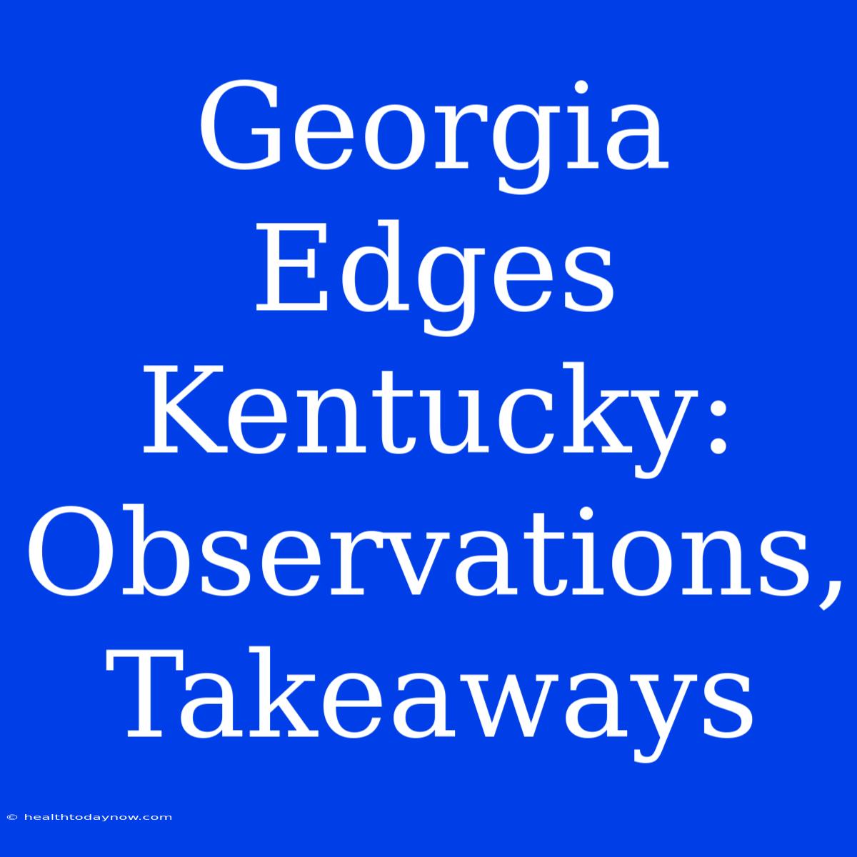 Georgia Edges Kentucky: Observations, Takeaways