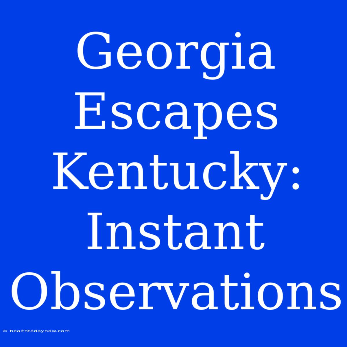 Georgia Escapes Kentucky: Instant Observations