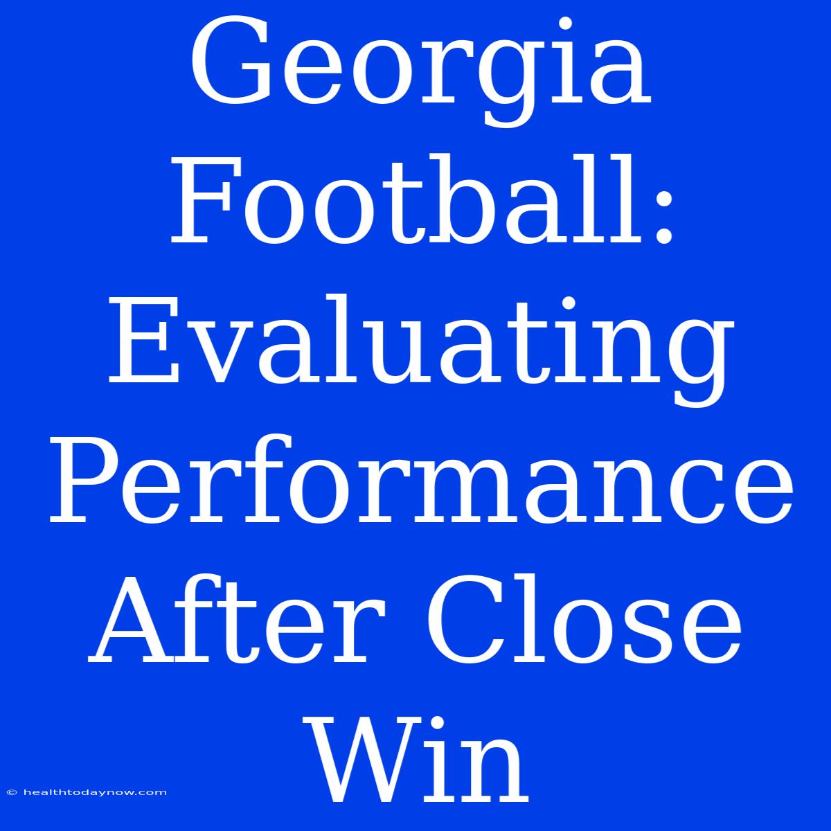 Georgia Football: Evaluating Performance After Close Win 