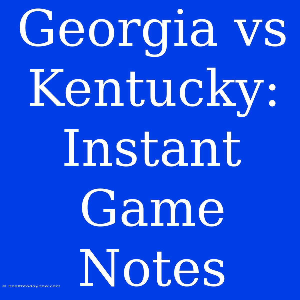 Georgia Vs Kentucky: Instant Game Notes