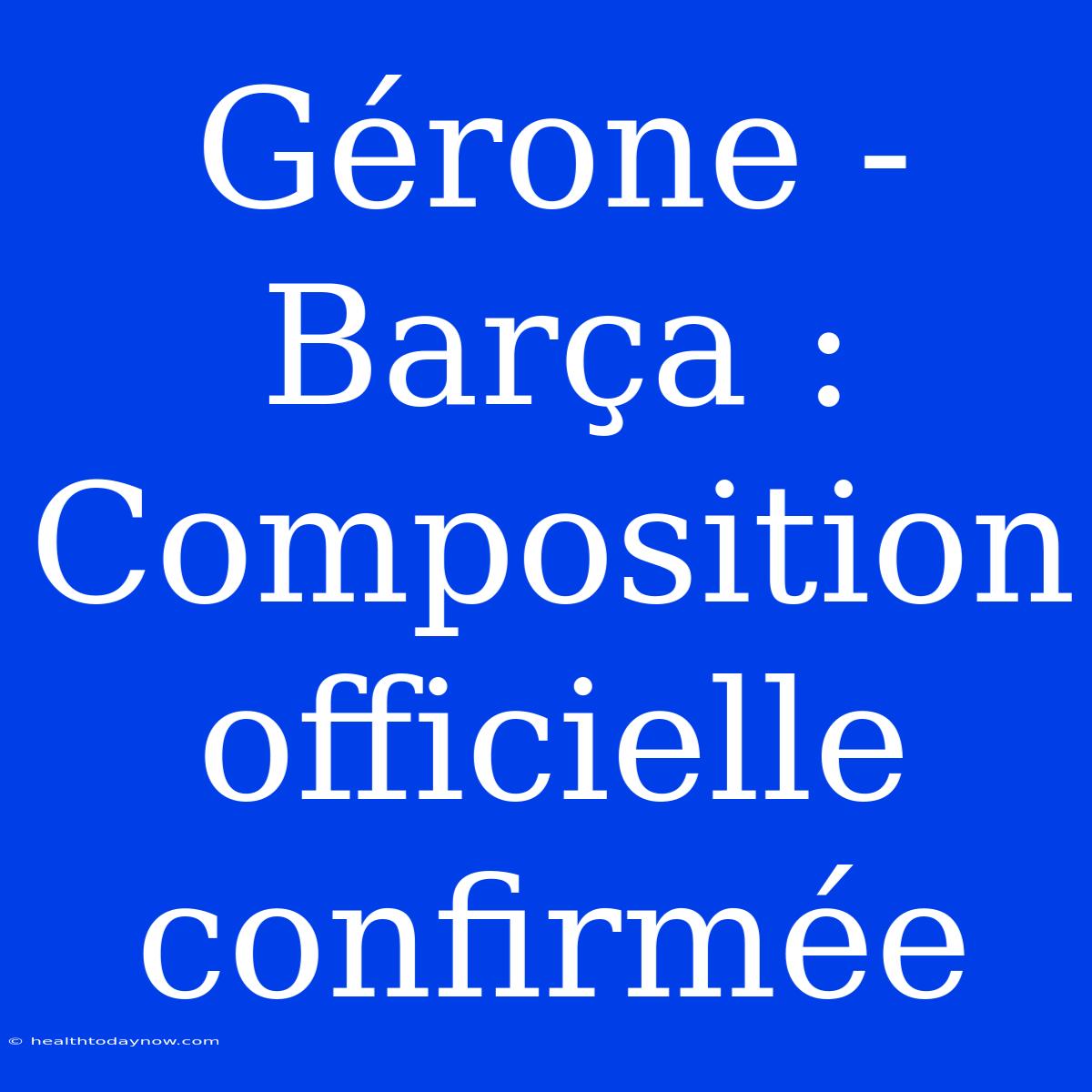 Gérone - Barça : Composition Officielle Confirmée