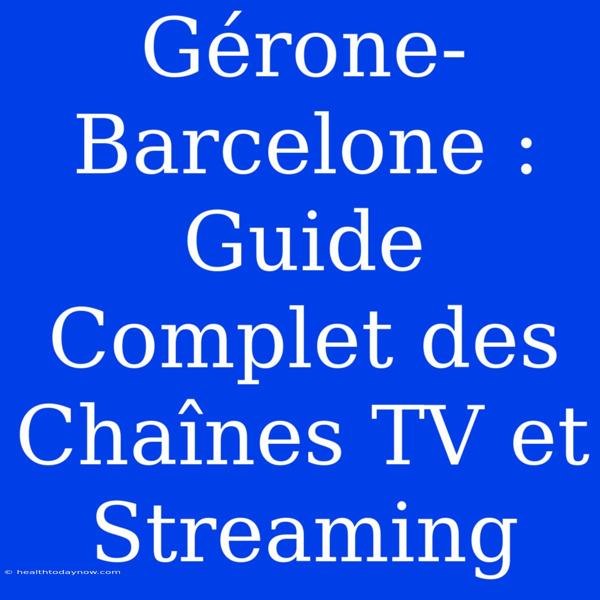 Gérone-Barcelone : Guide Complet Des Chaînes TV Et Streaming