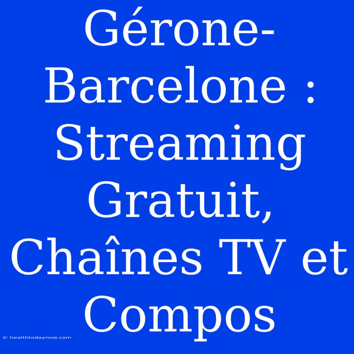 Gérone-Barcelone : Streaming Gratuit, Chaînes TV Et Compos