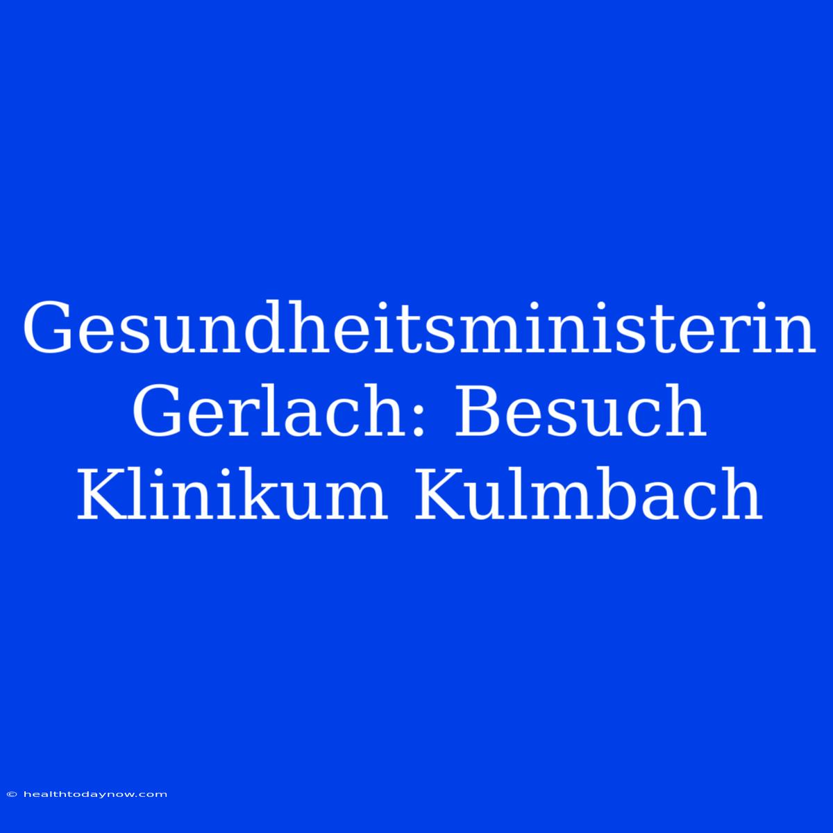 Gesundheitsministerin Gerlach: Besuch Klinikum Kulmbach