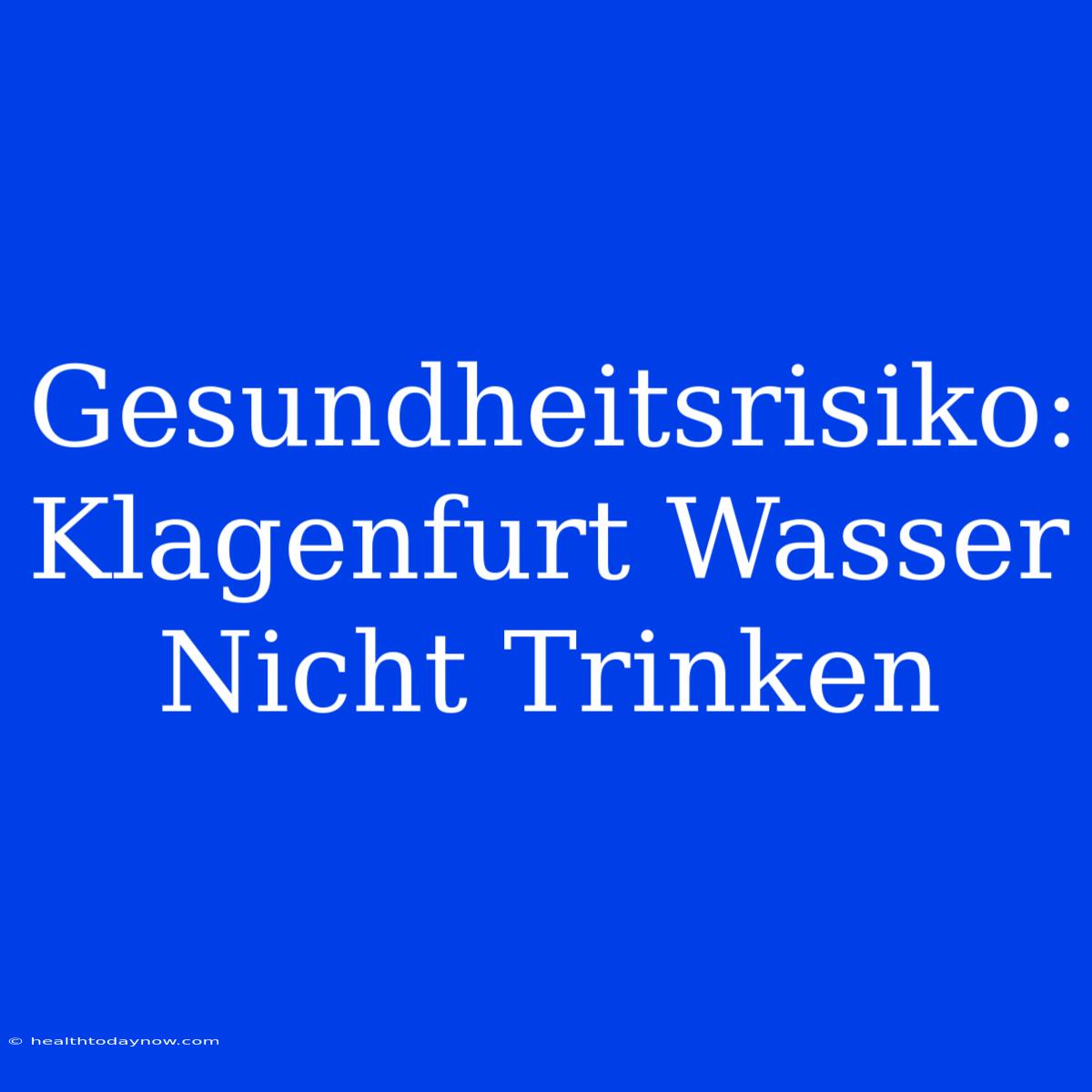 Gesundheitsrisiko: Klagenfurt Wasser Nicht Trinken