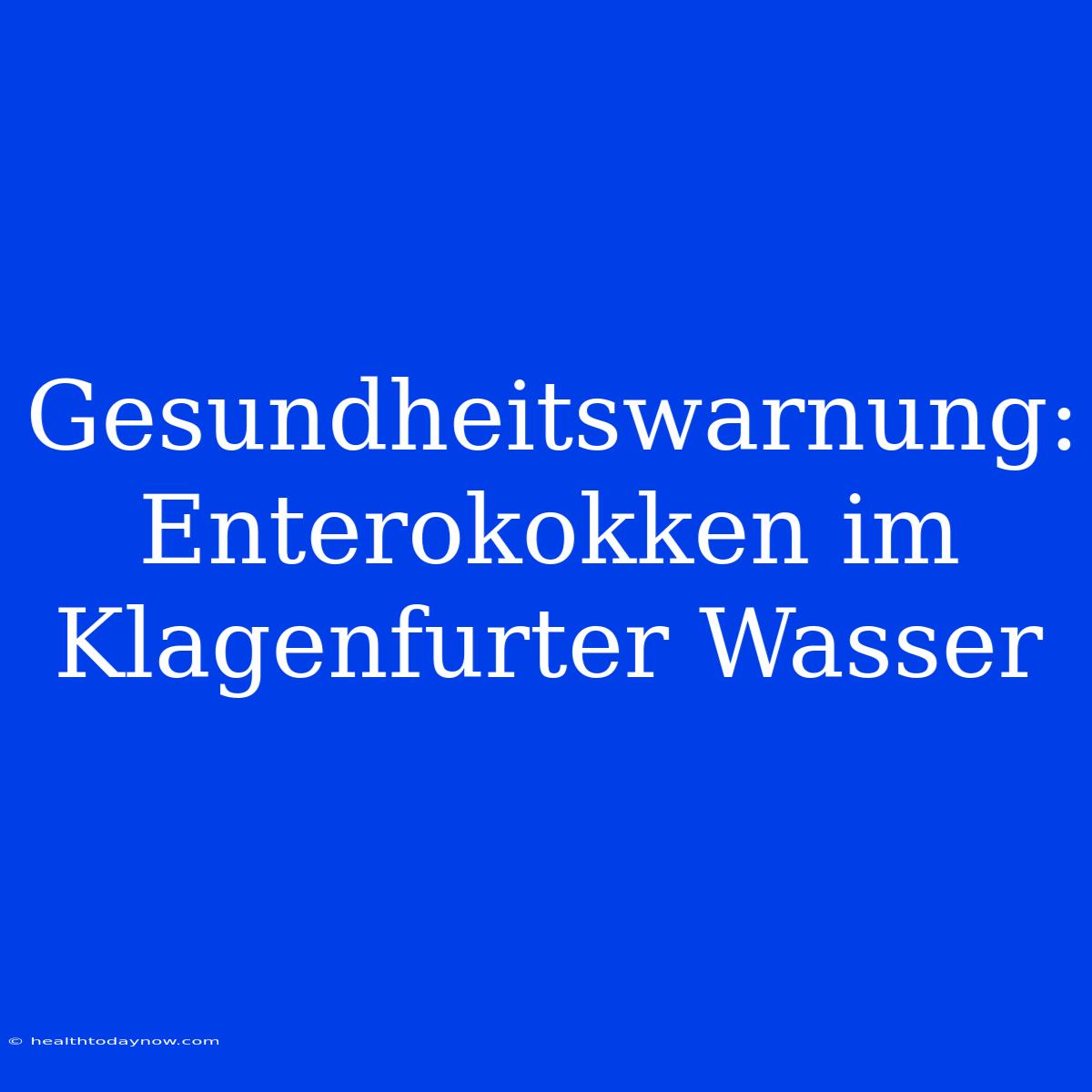 Gesundheitswarnung: Enterokokken Im Klagenfurter Wasser