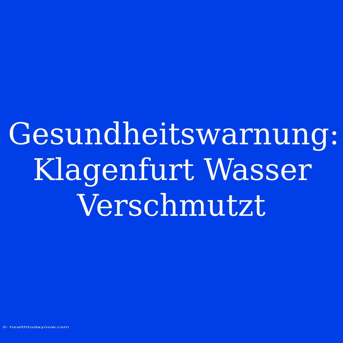 Gesundheitswarnung: Klagenfurt Wasser Verschmutzt 