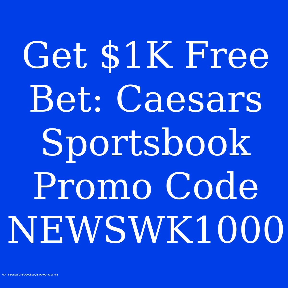 Get $1K Free Bet: Caesars Sportsbook Promo Code NEWSWK1000