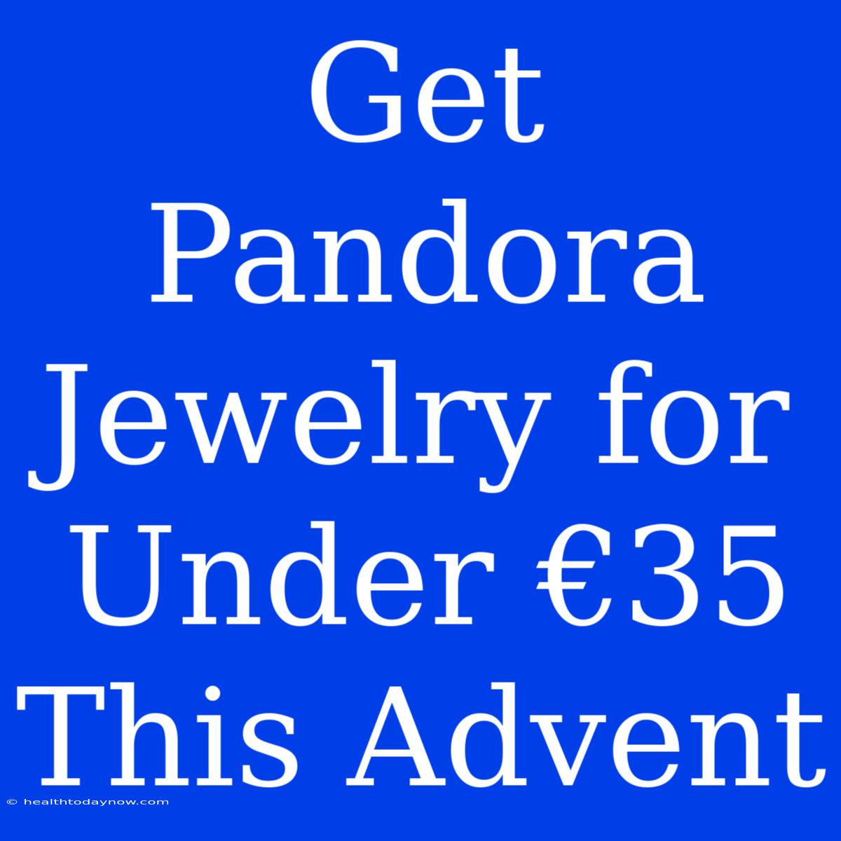 Get Pandora Jewelry For Under €35 This Advent