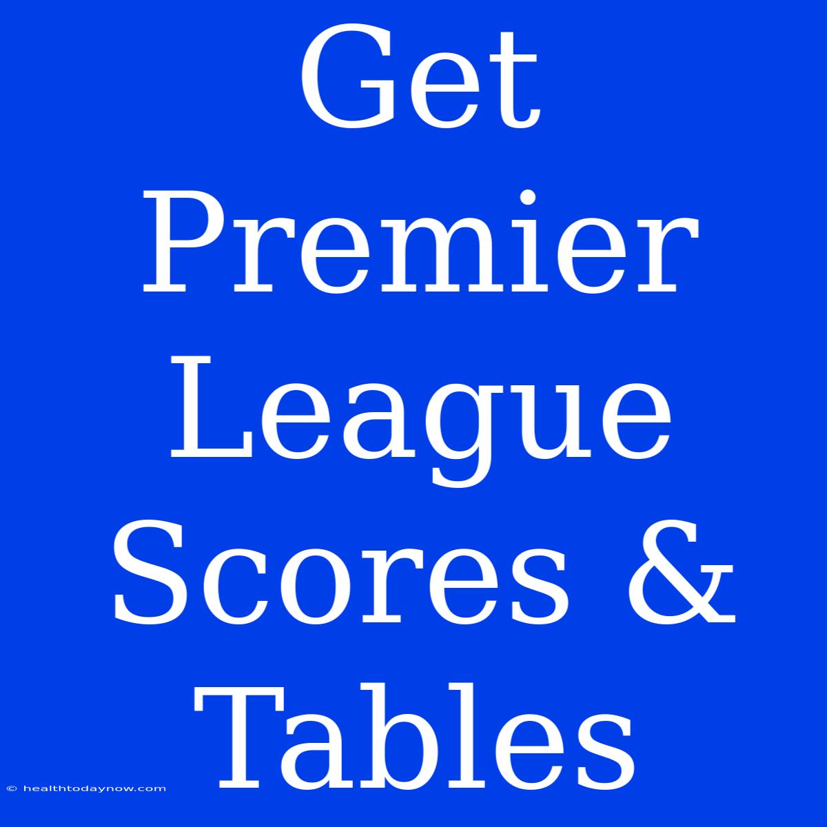 Get Premier League Scores & Tables