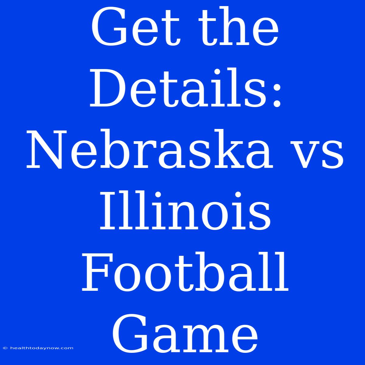 Get The Details: Nebraska Vs Illinois Football Game