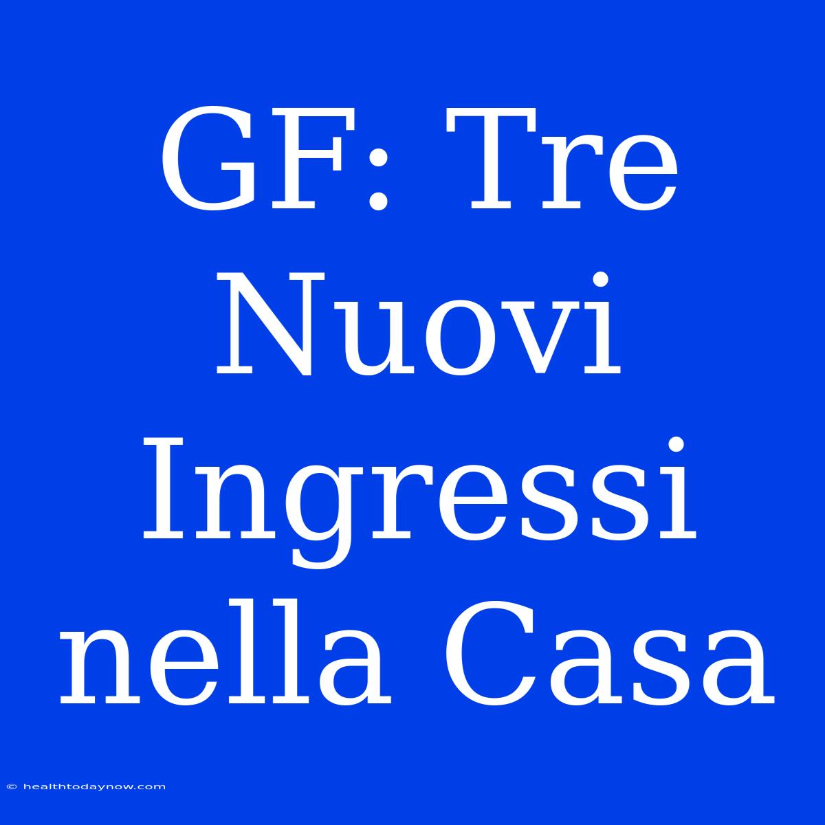 GF: Tre Nuovi Ingressi Nella Casa