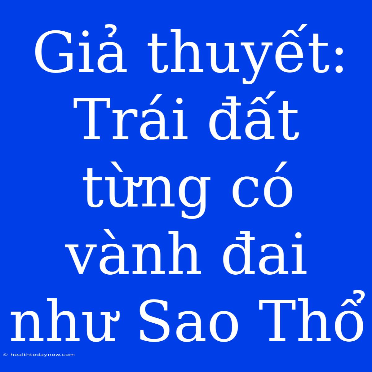 Giả Thuyết: Trái Đất Từng Có Vành Đai Như Sao Thổ