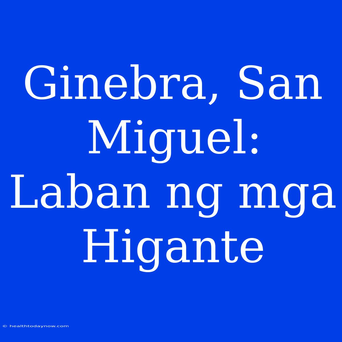 Ginebra, San Miguel:  Laban Ng Mga Higante