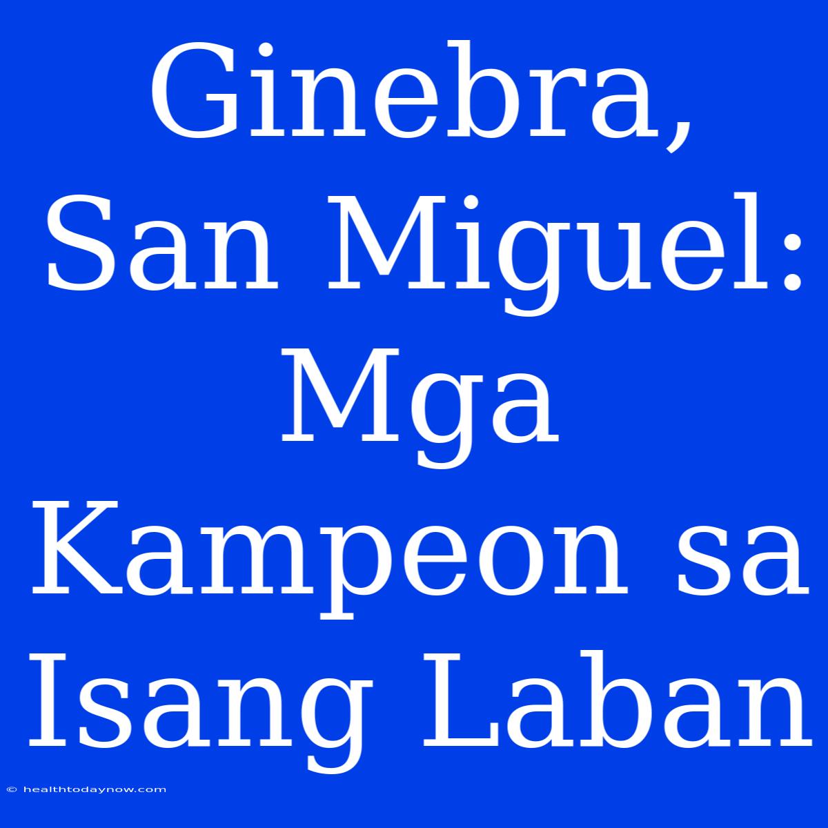 Ginebra, San Miguel:  Mga Kampeon Sa Isang Laban