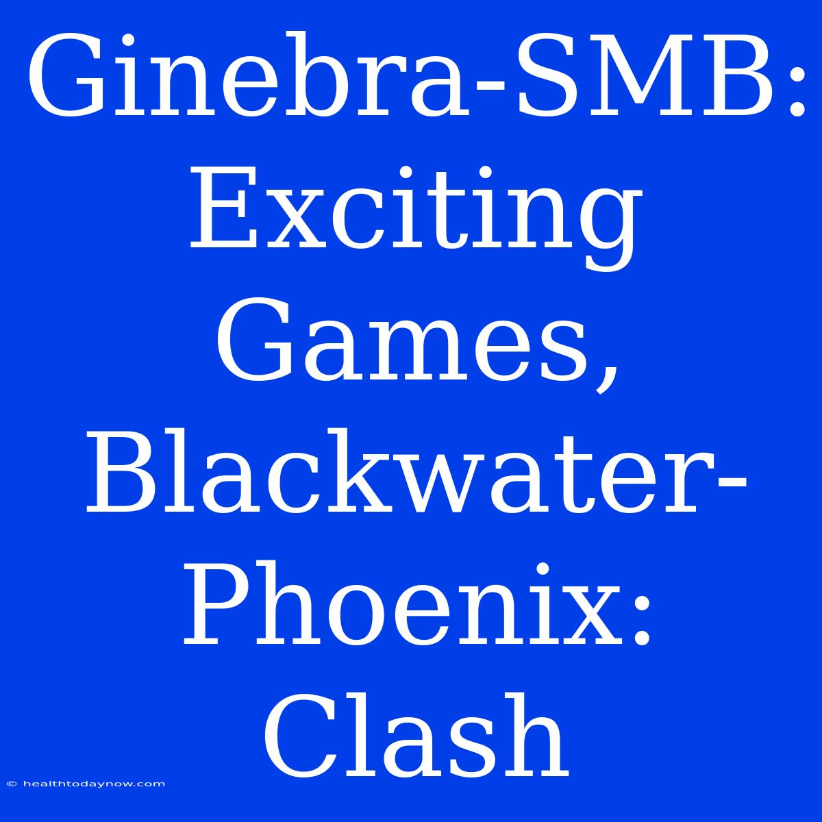 Ginebra-SMB:  Exciting Games, Blackwater-Phoenix:  Clash 