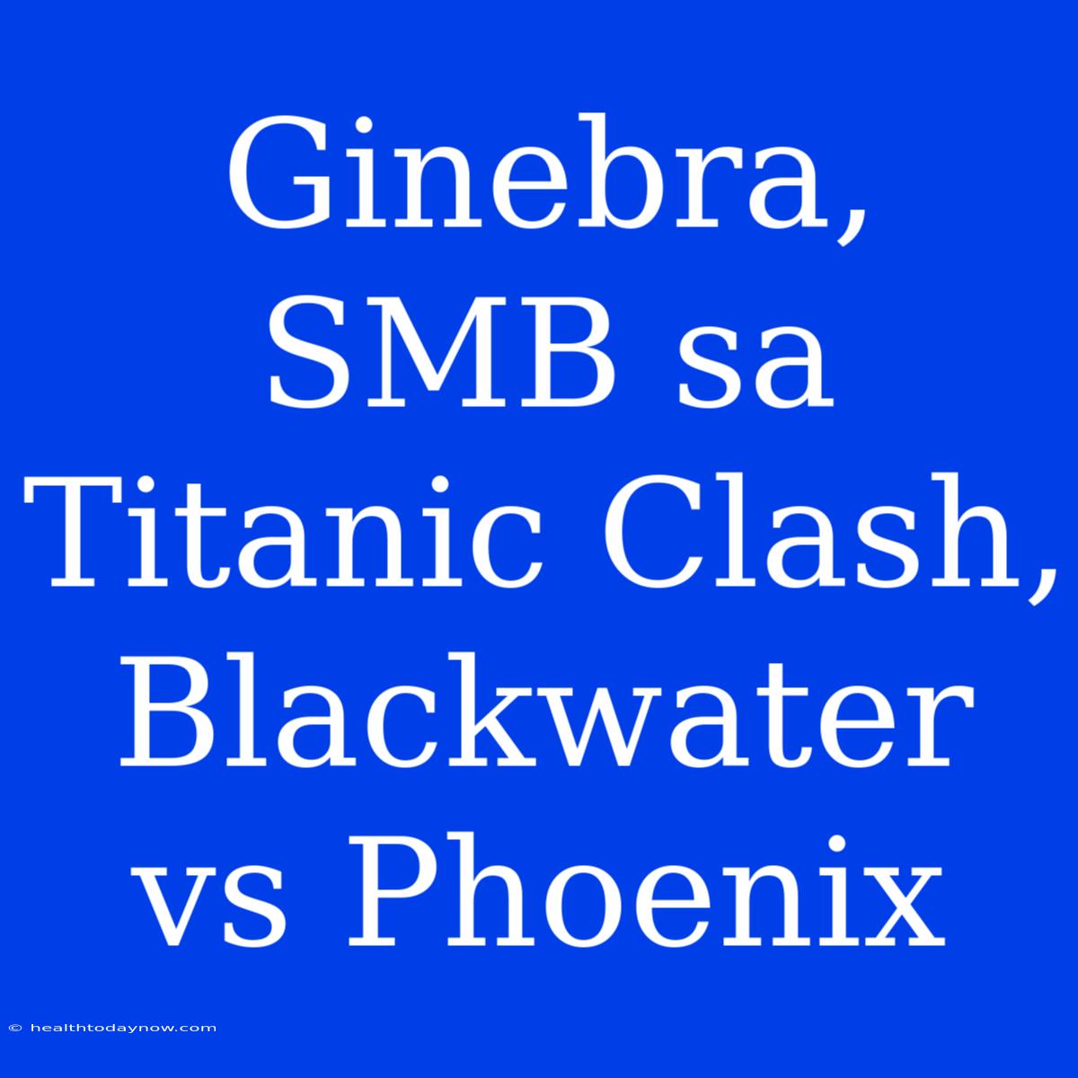 Ginebra, SMB Sa Titanic Clash, Blackwater Vs Phoenix