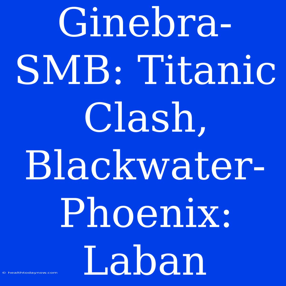 Ginebra-SMB: Titanic Clash, Blackwater-Phoenix: Laban