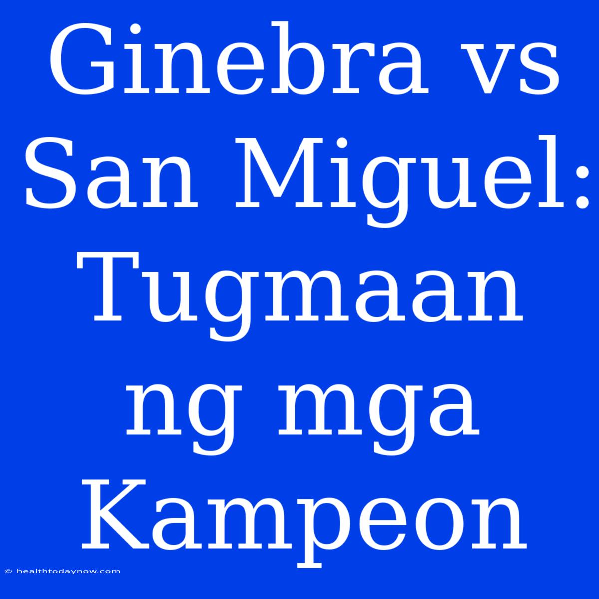 Ginebra Vs San Miguel:  Tugmaan Ng Mga Kampeon