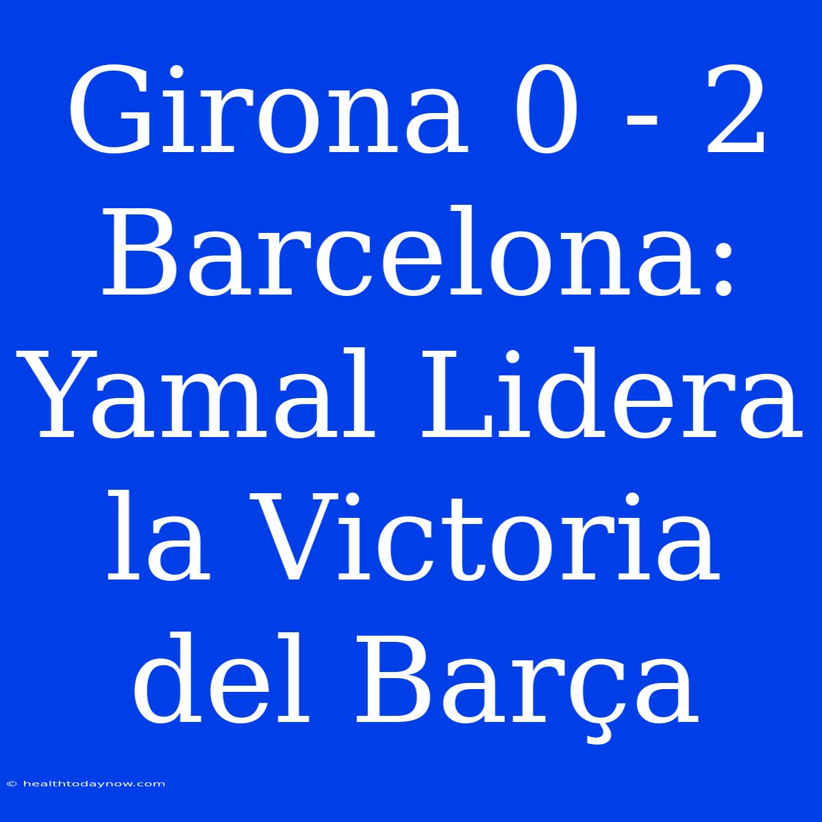 Girona 0 - 2 Barcelona: Yamal Lidera La Victoria Del Barça