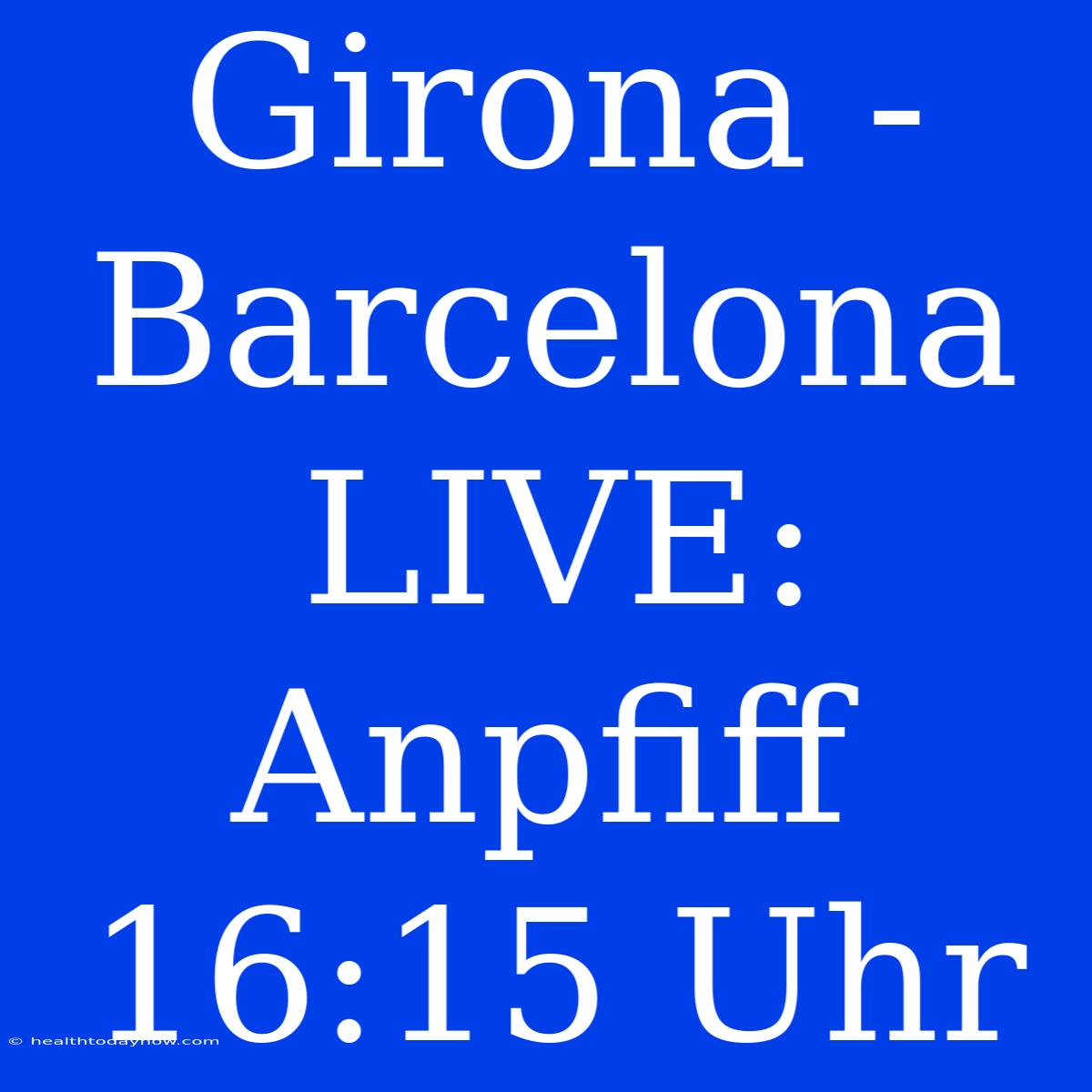 Girona - Barcelona LIVE: Anpfiff 16:15 Uhr