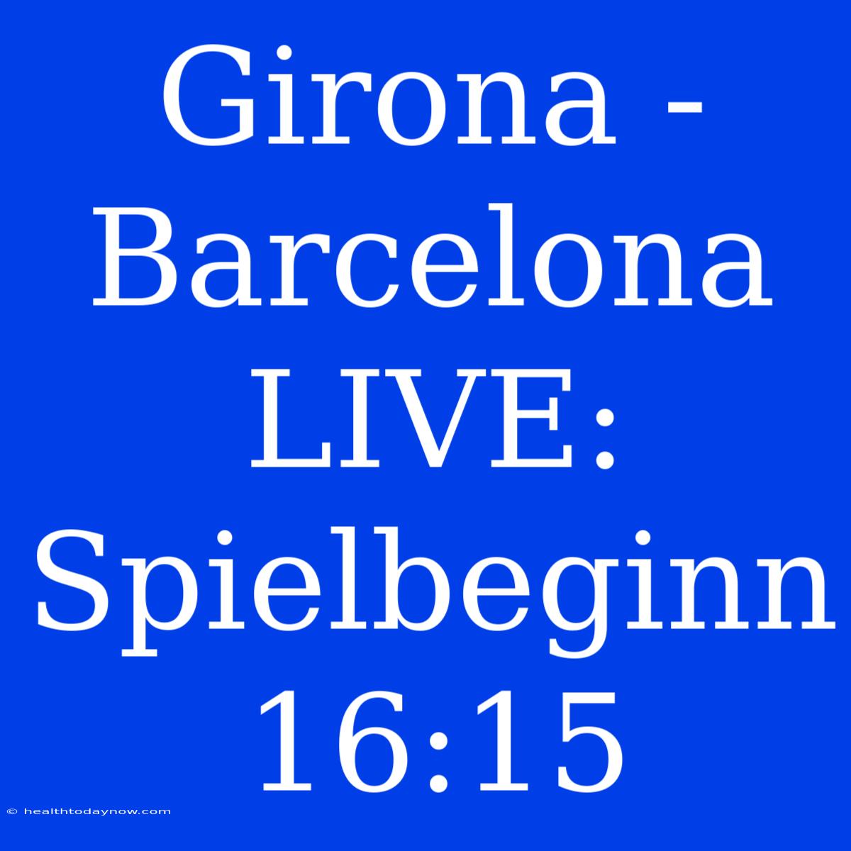 Girona - Barcelona LIVE: Spielbeginn 16:15