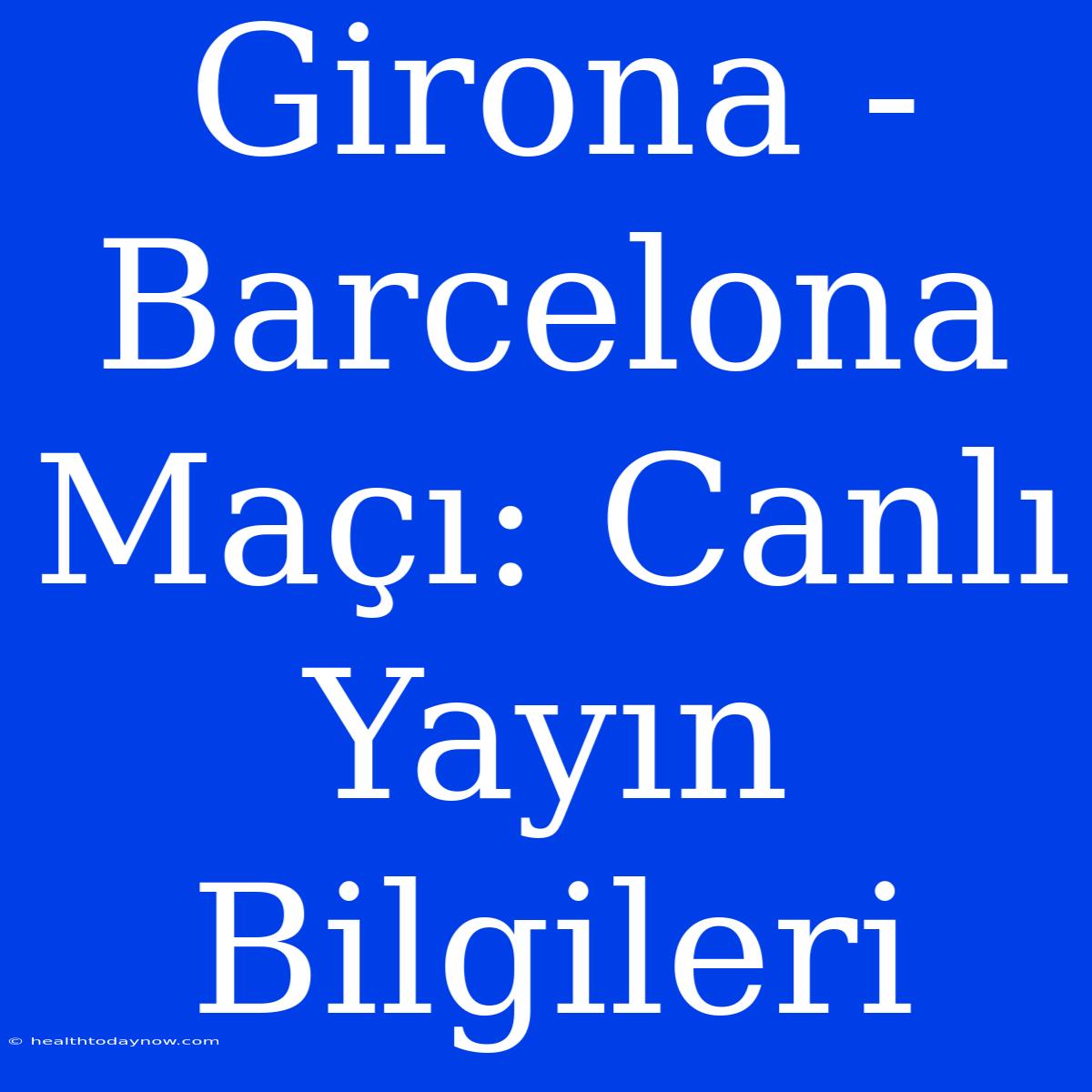 Girona - Barcelona Maçı: Canlı Yayın Bilgileri