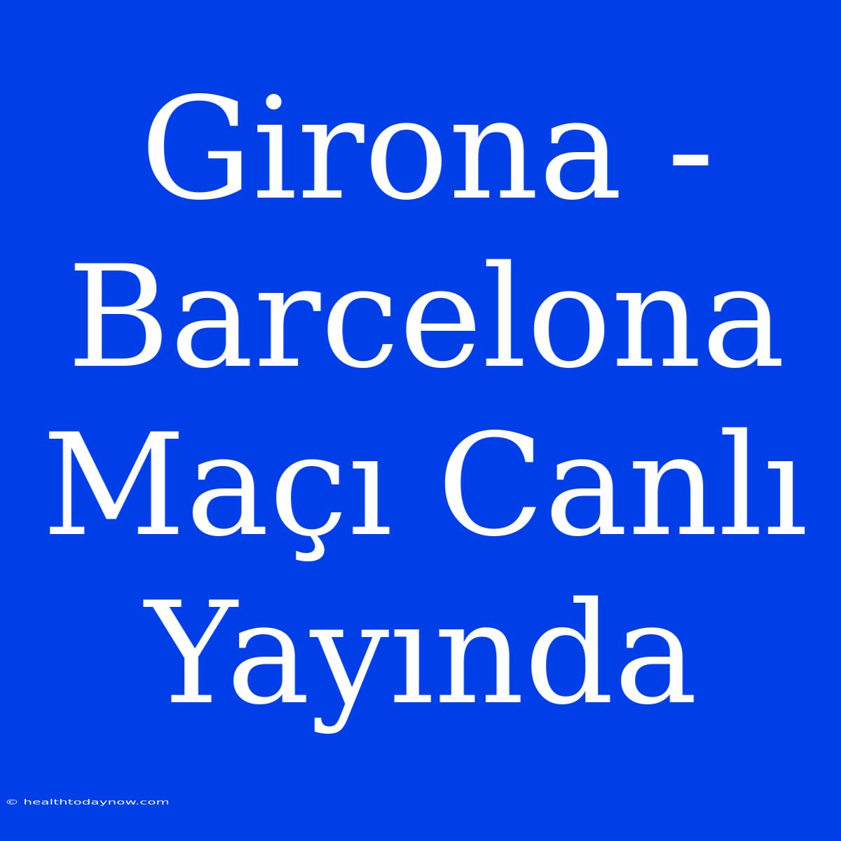 Girona - Barcelona Maçı Canlı Yayında