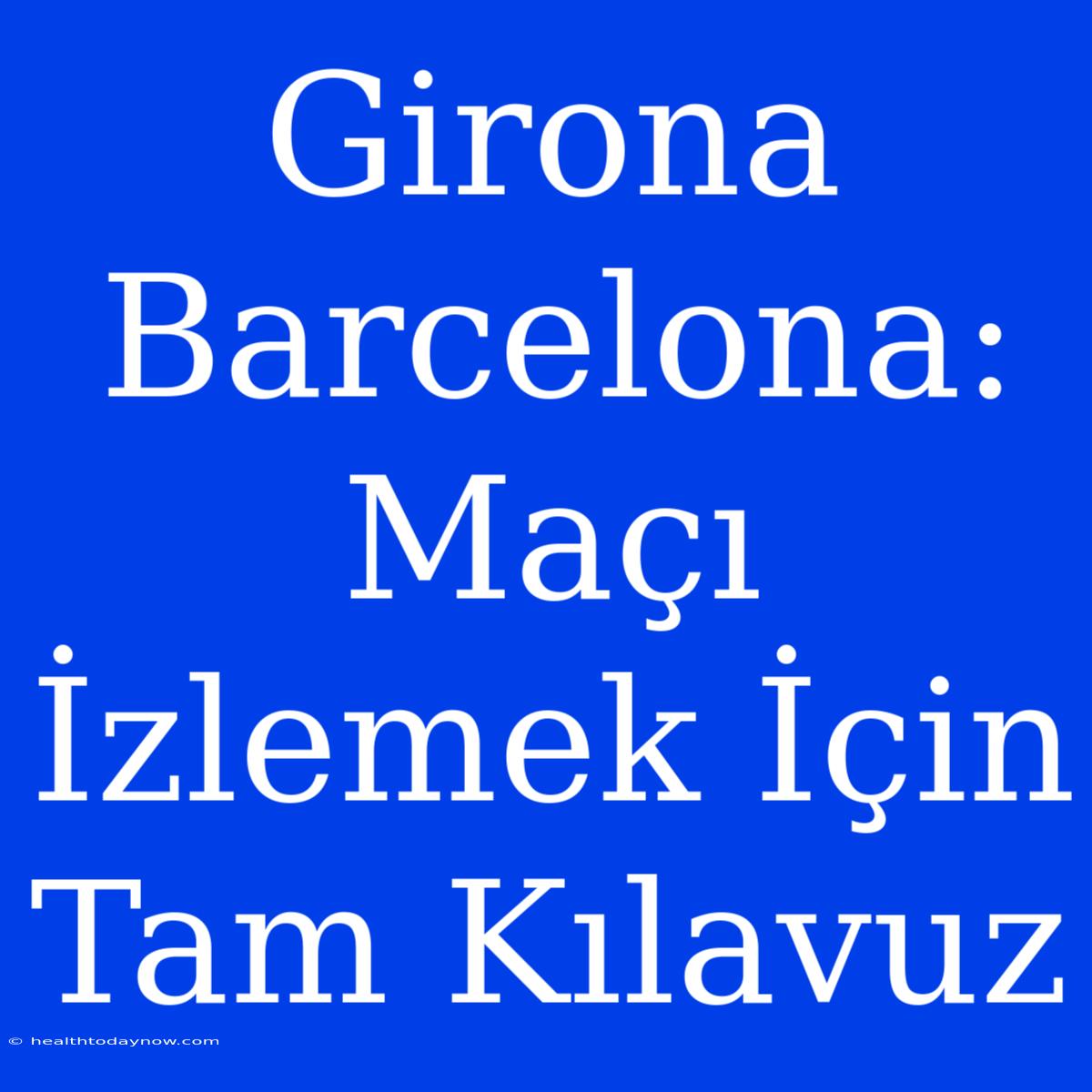 Girona Barcelona: Maçı İzlemek İçin Tam Kılavuz 