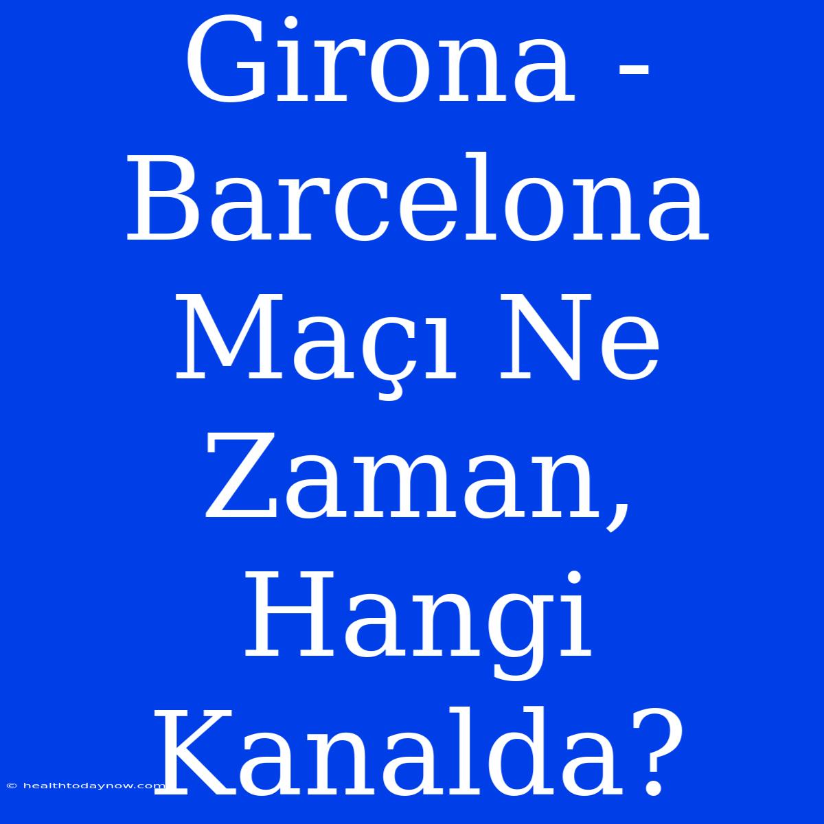 Girona - Barcelona Maçı Ne Zaman, Hangi Kanalda?