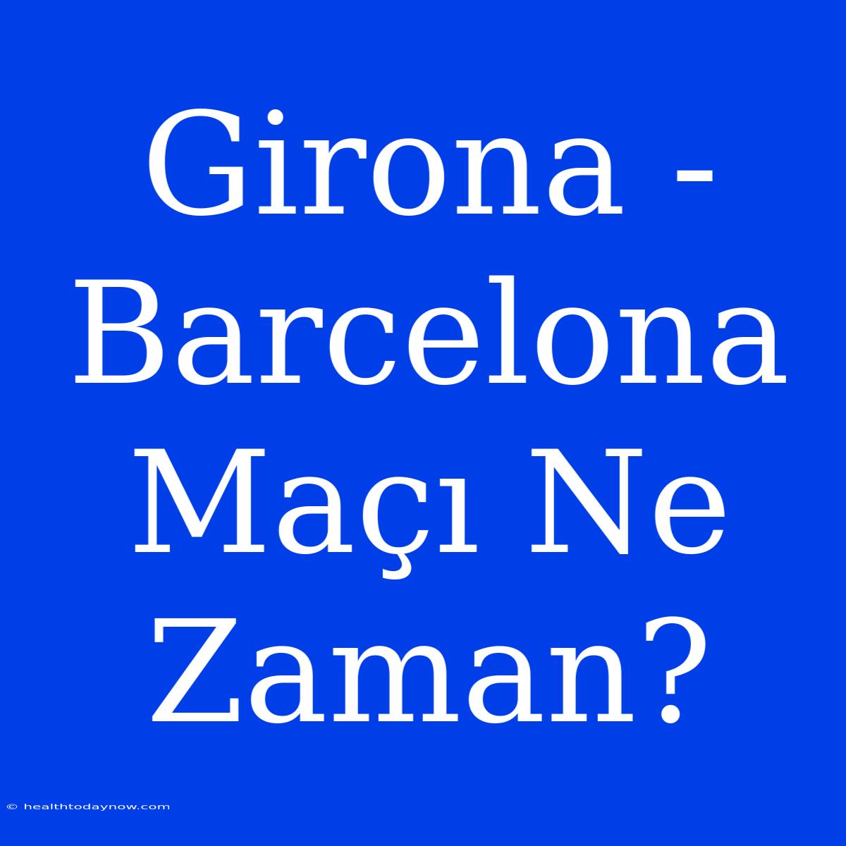 Girona - Barcelona Maçı Ne Zaman?