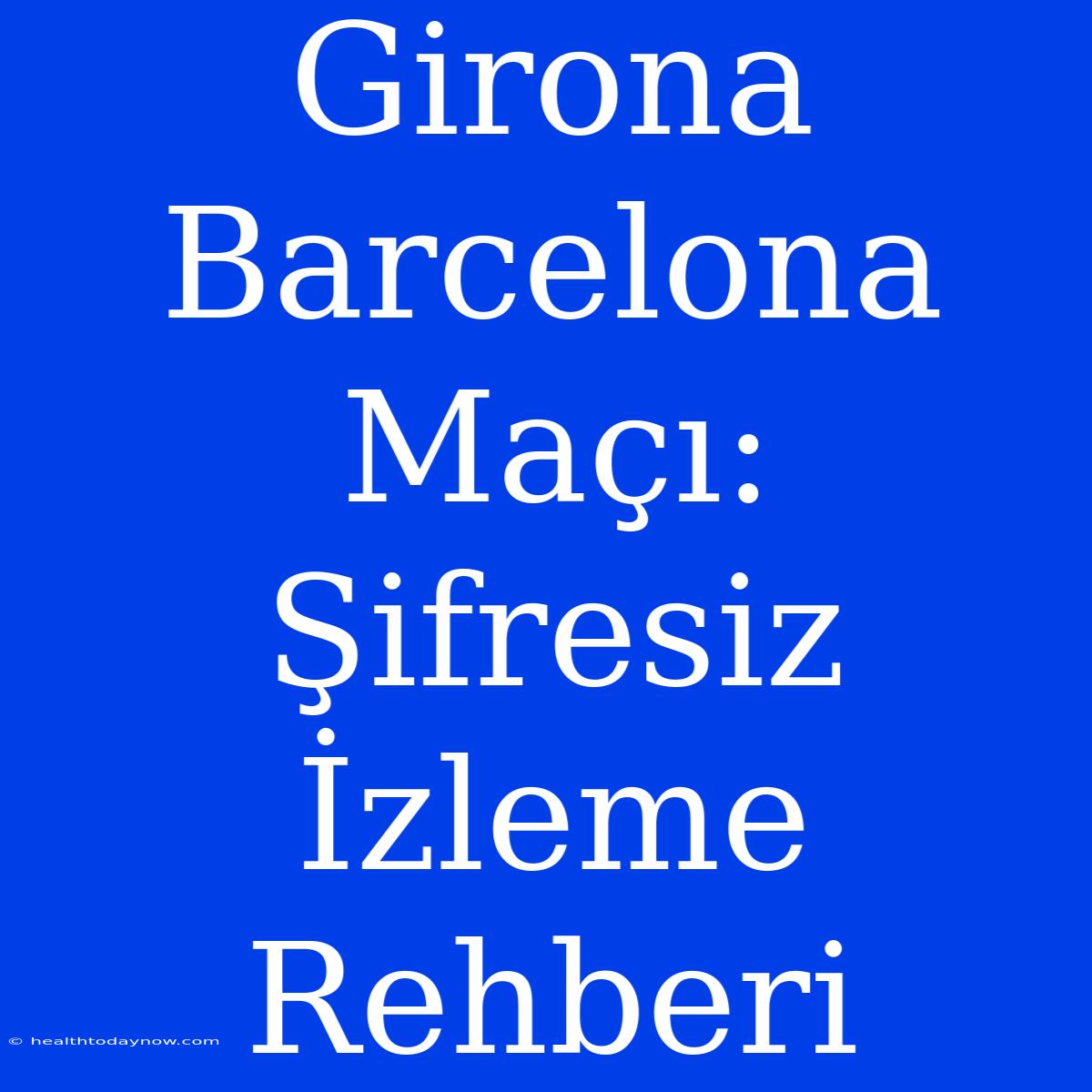 Girona Barcelona Maçı: Şifresiz İzleme Rehberi