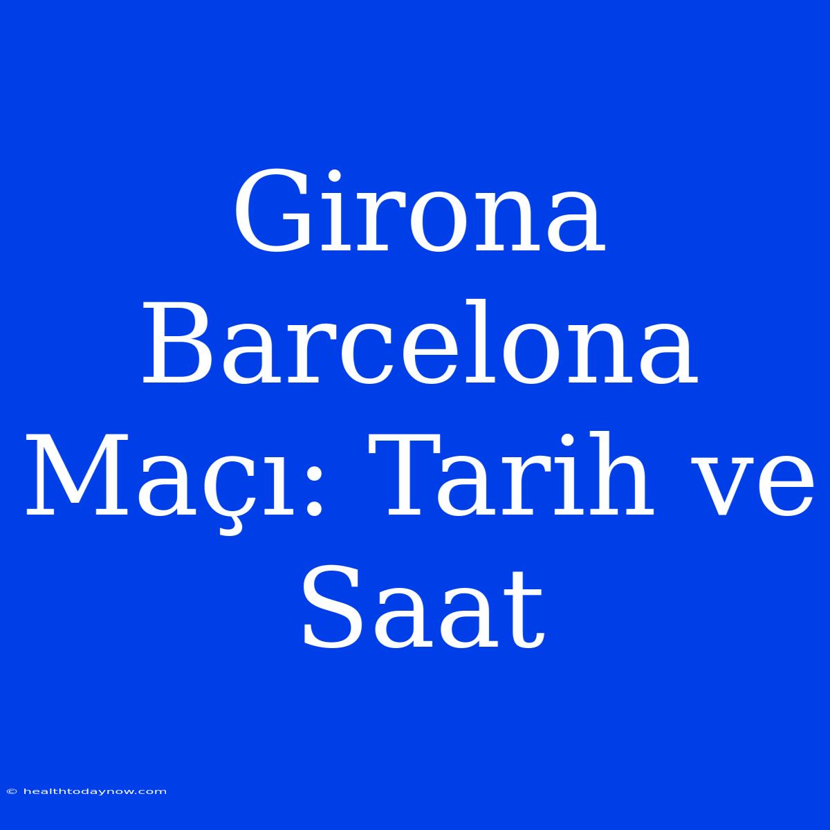 Girona Barcelona Maçı: Tarih Ve Saat