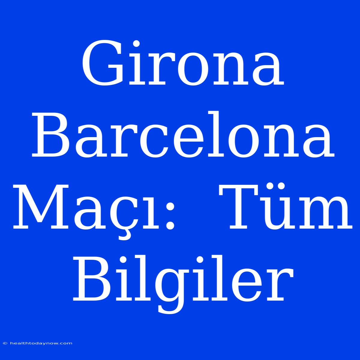 Girona Barcelona Maçı:  Tüm Bilgiler 