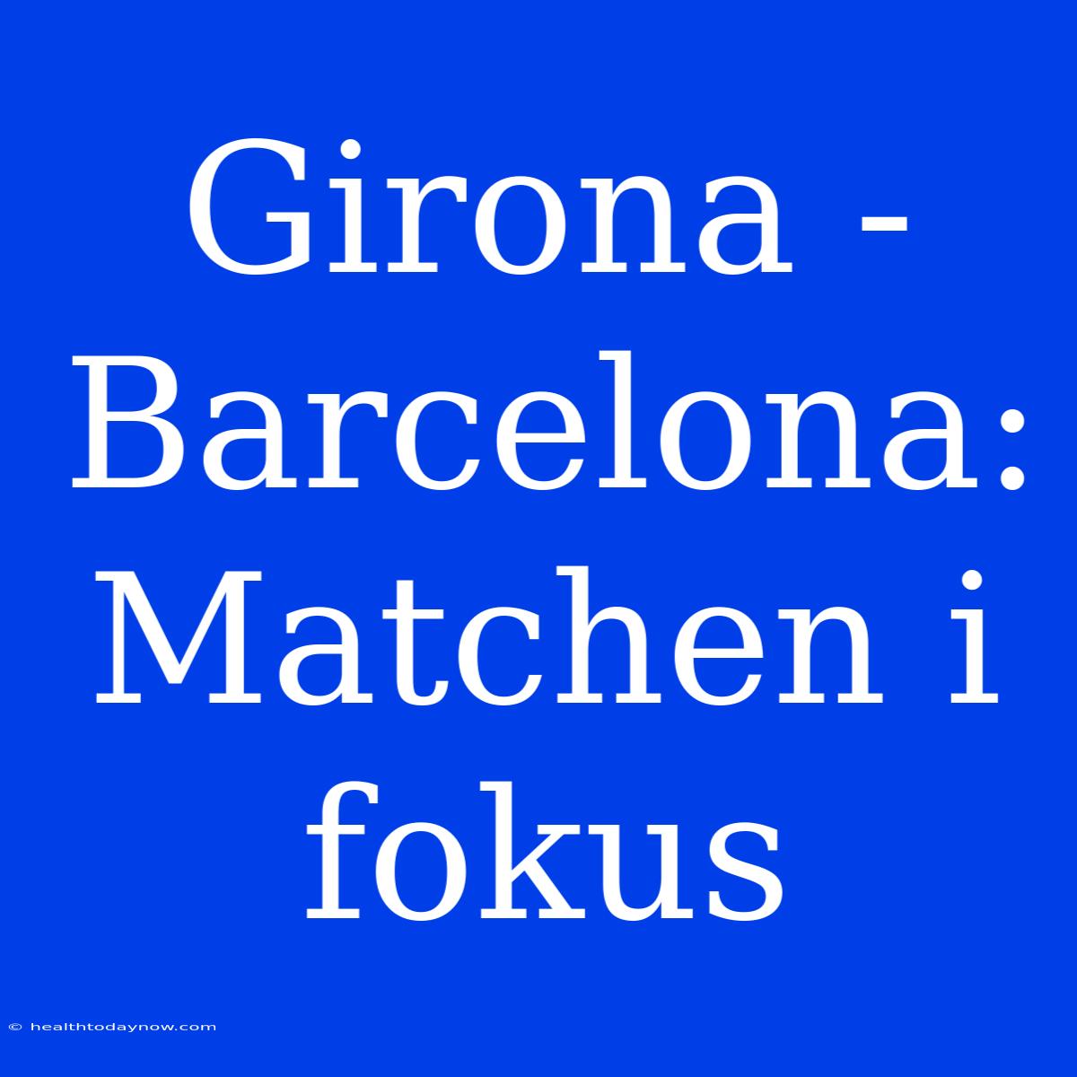 Girona - Barcelona: Matchen I Fokus