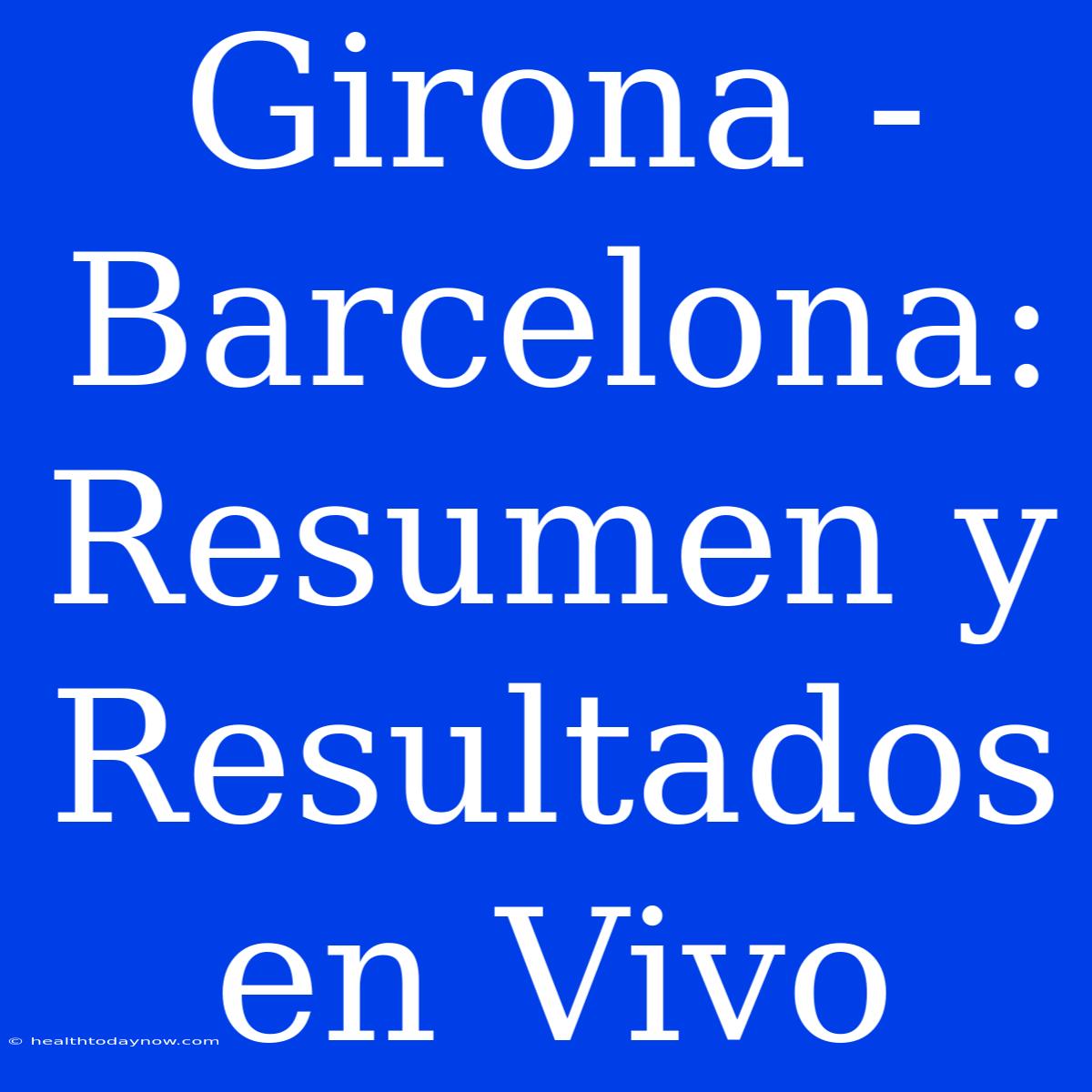 Girona - Barcelona: Resumen Y Resultados En Vivo