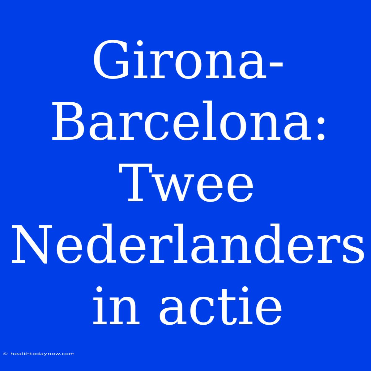 Girona-Barcelona: Twee Nederlanders In Actie