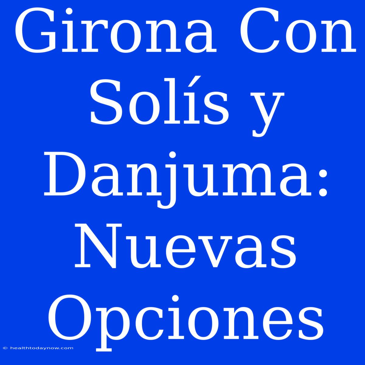 Girona Con Solís Y Danjuma: Nuevas Opciones